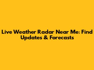 Live Weather Radar Near Me: Find Updates & Forecasts