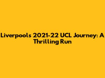 Liverpool's 2021-22 UCL Journey: A Thrilling Run