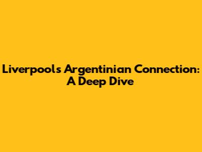 Liverpool's Argentinian Connection: A Deep Dive