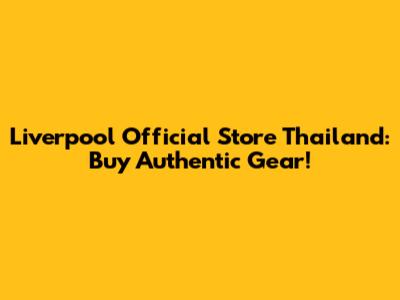 Liverpool Official Store Thailand: Buy Authentic Gear!
