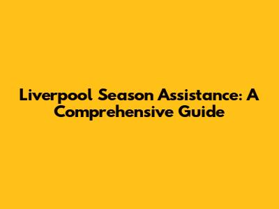 Liverpool Season Assistance: A Comprehensive Guide