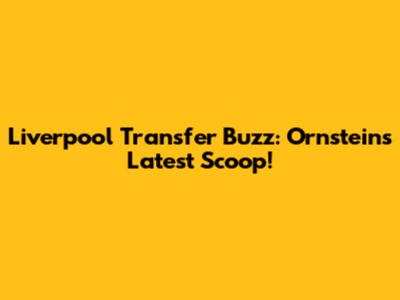 Liverpool Transfer Buzz: Ornstein's Latest Scoop!