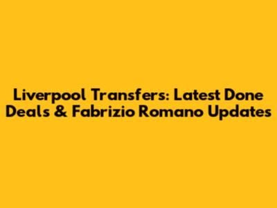 Liverpool Transfers: Latest Done Deals & Fabrizio Romano Updates