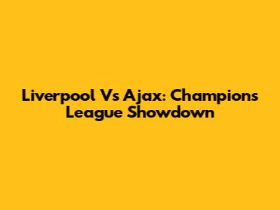 Liverpool Vs Ajax: Champions League Showdown