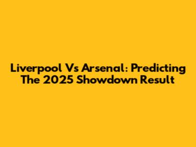 Liverpool Vs Arsenal: Predicting The 2025 Showdown Result