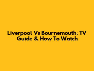 Liverpool Vs Bournemouth: TV Guide & How To Watch