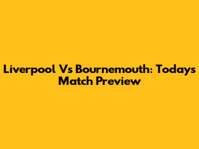 Liverpool Vs Bournemouth: Today's Match Preview