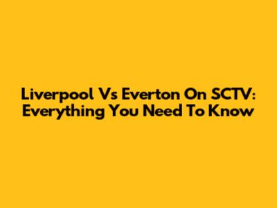Liverpool Vs Everton On SCTV: Everything You Need To Know