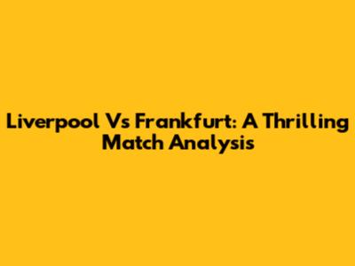 Liverpool Vs Frankfurt: A Thrilling Match Analysis