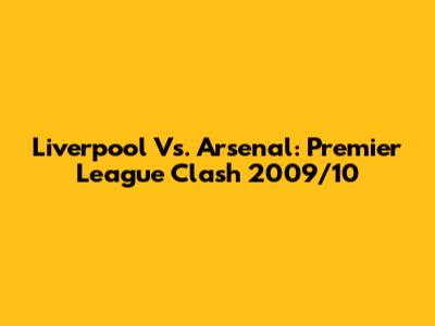 Liverpool Vs. Arsenal: Premier League Clash 2009/10