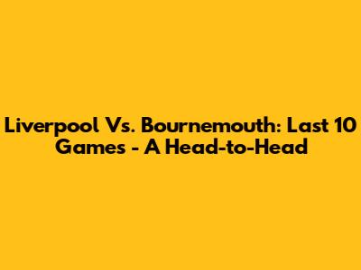Liverpool Vs. Bournemouth: Last 10 Games - A Head-to-Head