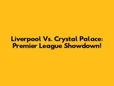 Liverpool Vs. Crystal Palace: Premier League Showdown!