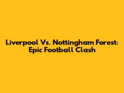 Liverpool Vs. Nottingham Forest: Epic Football Clash