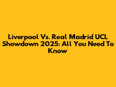 Liverpool Vs. Real Madrid UCL Showdown 2025: All You Need To Know