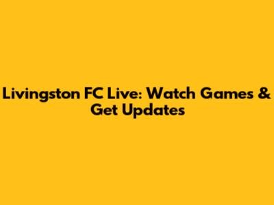 Livingston FC Live: Watch Games & Get Updates