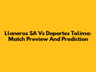 Llaneros SA Vs Deportes Tolima: Match Preview And Prediction