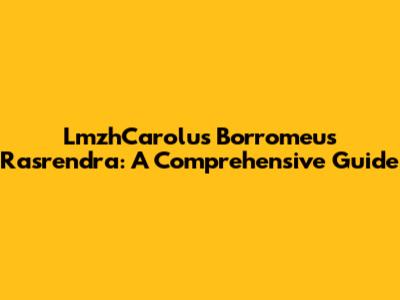 LmzhCarolus Borromeus Rasrendra: A Comprehensive Guide