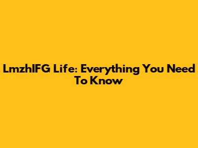 LmzhIFG Life: Everything You Need To Know