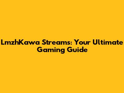 LmzhKawa Streams: Your Ultimate Gaming Guide