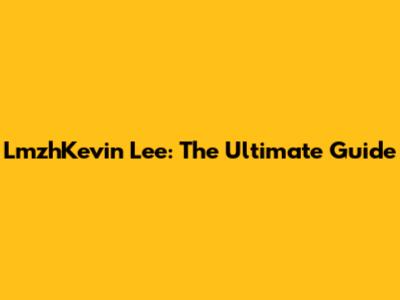 LmzhKevin Lee: The Ultimate Guide