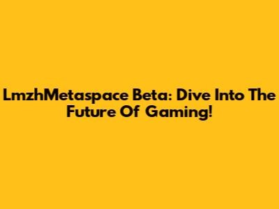 LmzhMetaspace Beta: Dive Into The Future Of Gaming!
