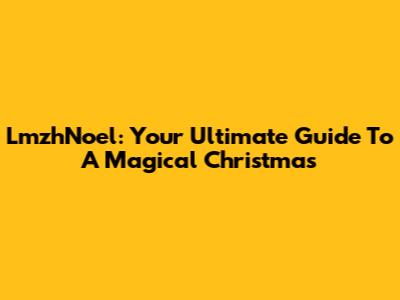 LmzhNoel: Your Ultimate Guide To A Magical Christmas