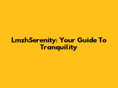LmzhSerenity: Your Guide To Tranquility