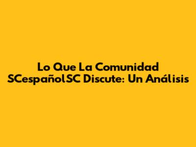 Lo Que La Comunidad SCespañolSC Discute: Un Análisis