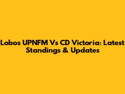 Lobos UPNFM Vs CD Victoria: Latest Standings & Updates