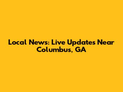 Local News: Live Updates Near Columbus, GA