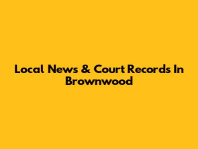 Local News & Court Records In Brownwood