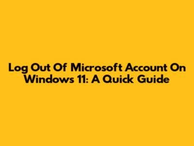 Log Out Of Microsoft Account On Windows 11: A Quick Guide