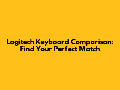 Logitech Keyboard Comparison: Find Your Perfect Match