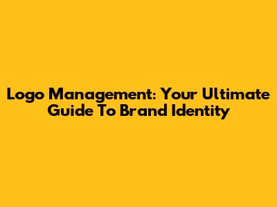 Logo Management: Your Ultimate Guide To Brand Identity