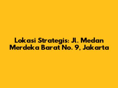 Lokasi Strategis: Jl. Medan Merdeka Barat No. 9, Jakarta