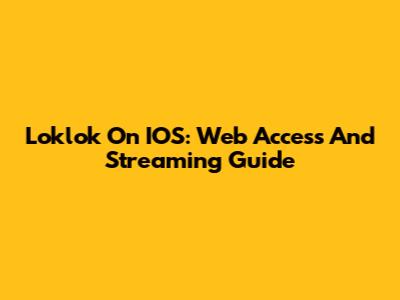 Loklok On IOS: Web Access And Streaming Guide