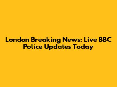 London Breaking News: Live BBC Police Updates Today
