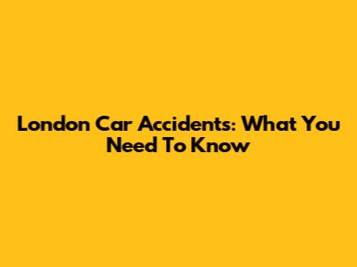 London Car Accidents: What You Need To Know
