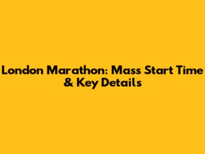 London Marathon: Mass Start Time & Key Details