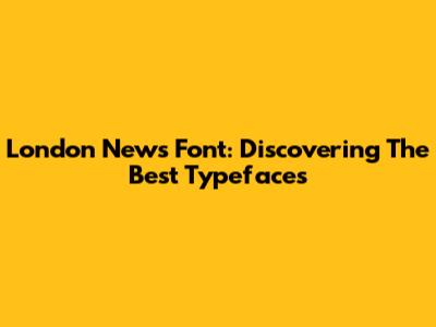 London News Font: Discovering The Best Typefaces