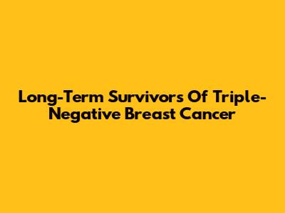 Long-Term Survivors Of Triple-Negative Breast Cancer