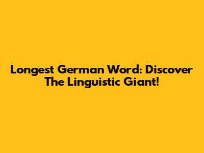 Longest German Word: Discover The Linguistic Giant!