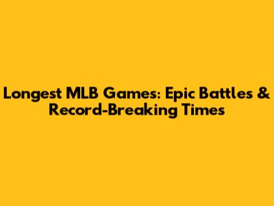 Longest MLB Games: Epic Battles & Record-Breaking Times