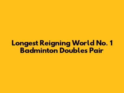 Longest Reigning World No. 1 Badminton Doubles Pair