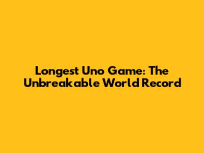 Longest Uno Game: The Unbreakable World Record
