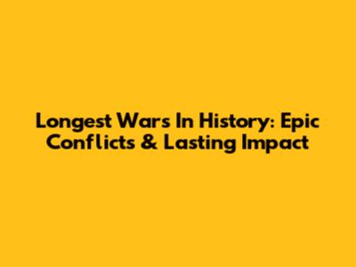 Longest Wars In History: Epic Conflicts & Lasting Impact