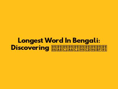 Longest Word In Bengali: Discovering আনুপুঙ্খিক