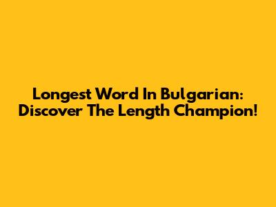 Longest Word In Bulgarian: Discover The Length Champion!
