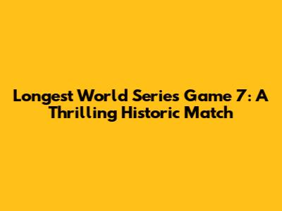 Longest World Series Game 7: A Thrilling Historic Match