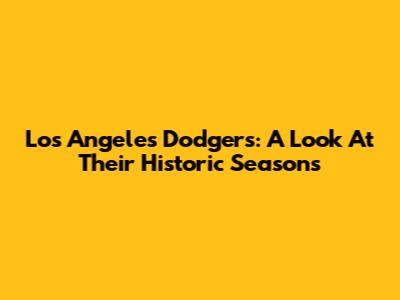 Los Angeles Dodgers: A Look At Their Historic Seasons